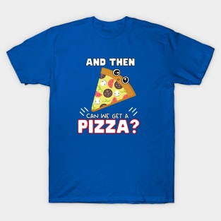 and then can we get a Pizza? T-Shirt